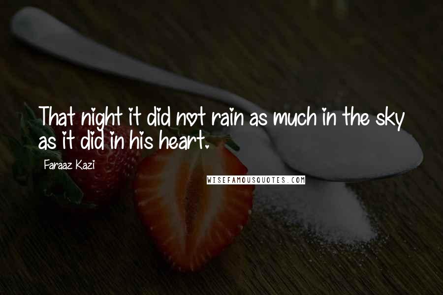 Faraaz Kazi Quotes: That night it did not rain as much in the sky as it did in his heart.