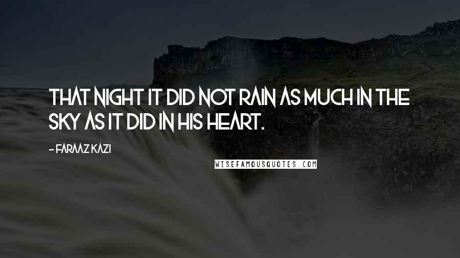 Faraaz Kazi Quotes: That night it did not rain as much in the sky as it did in his heart.