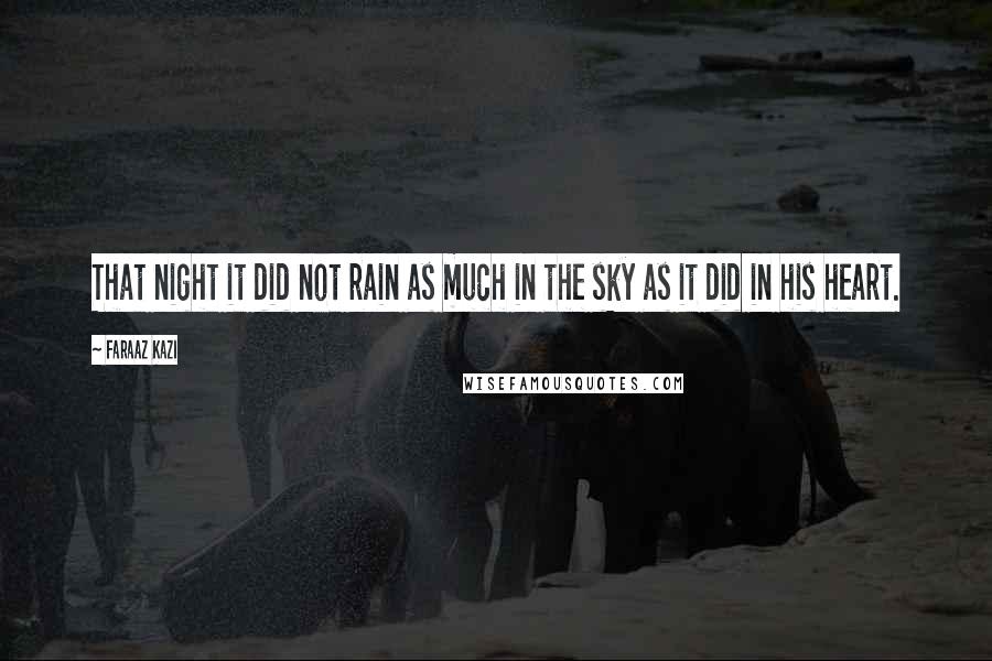 Faraaz Kazi Quotes: That night it did not rain as much in the sky as it did in his heart.