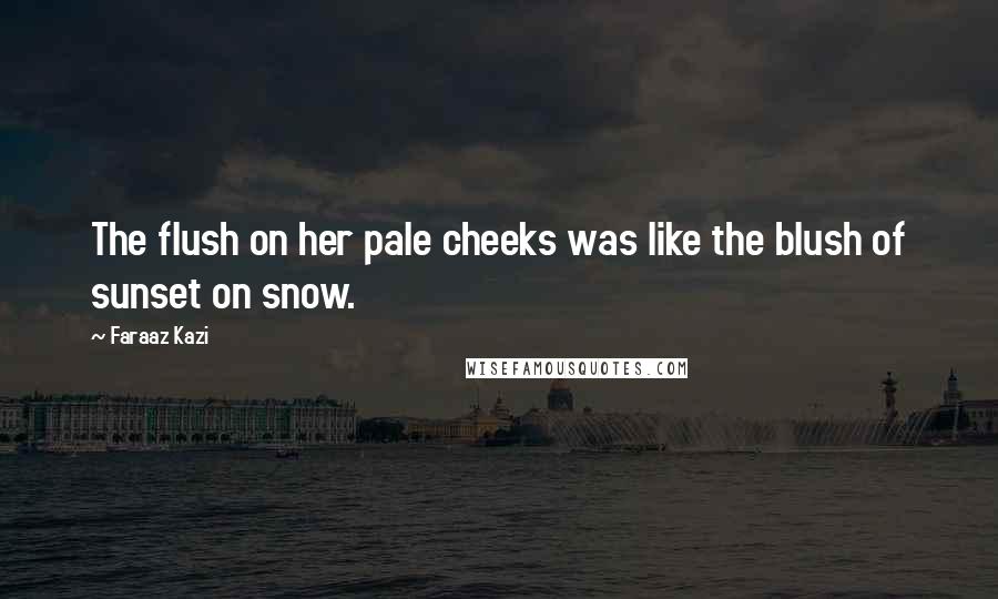 Faraaz Kazi Quotes: The flush on her pale cheeks was like the blush of sunset on snow.