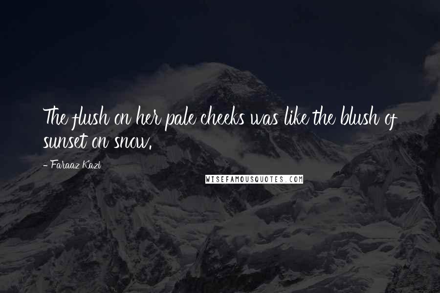 Faraaz Kazi Quotes: The flush on her pale cheeks was like the blush of sunset on snow.