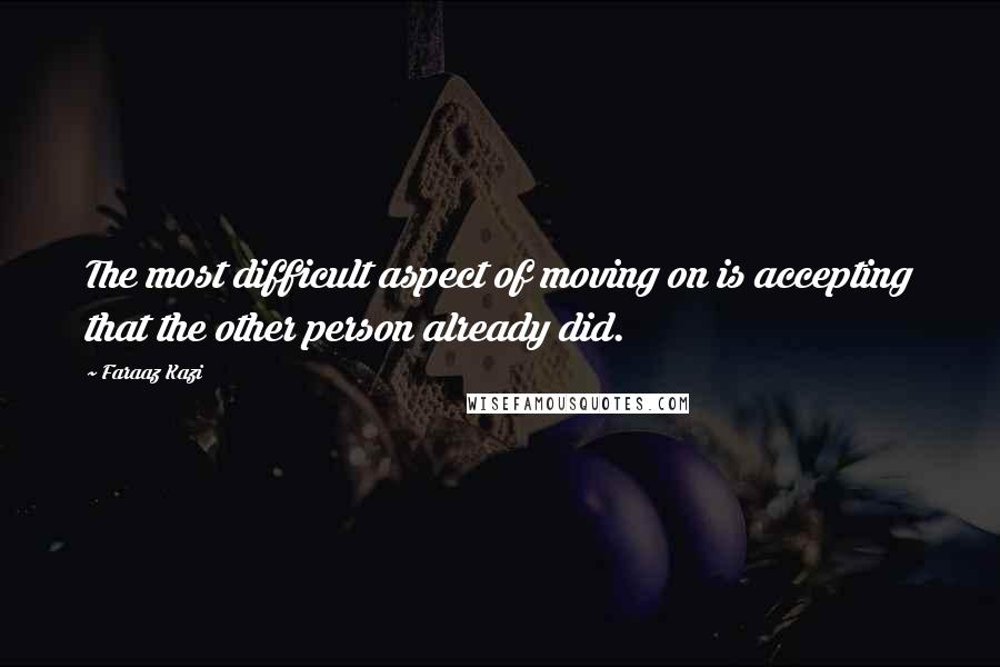 Faraaz Kazi Quotes: The most difficult aspect of moving on is accepting that the other person already did.