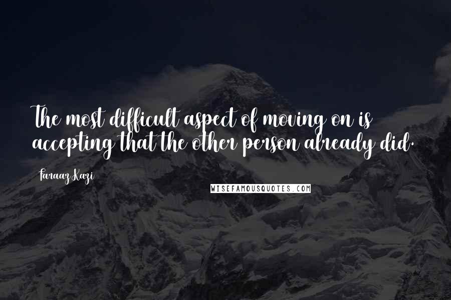 Faraaz Kazi Quotes: The most difficult aspect of moving on is accepting that the other person already did.
