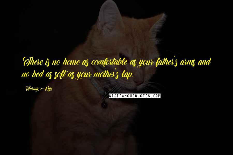 Faraaz Kazi Quotes: There is no home as comfortable as your father's arms and no bed as soft as your mother's lap.