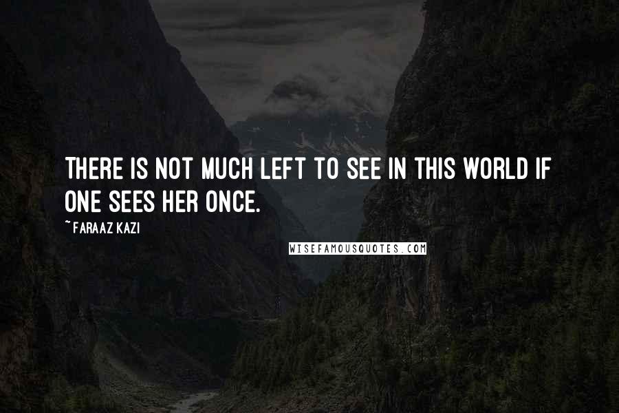 Faraaz Kazi Quotes: There is not much left to see in this world if one sees her once.