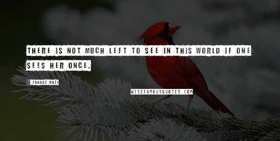 Faraaz Kazi Quotes: There is not much left to see in this world if one sees her once.