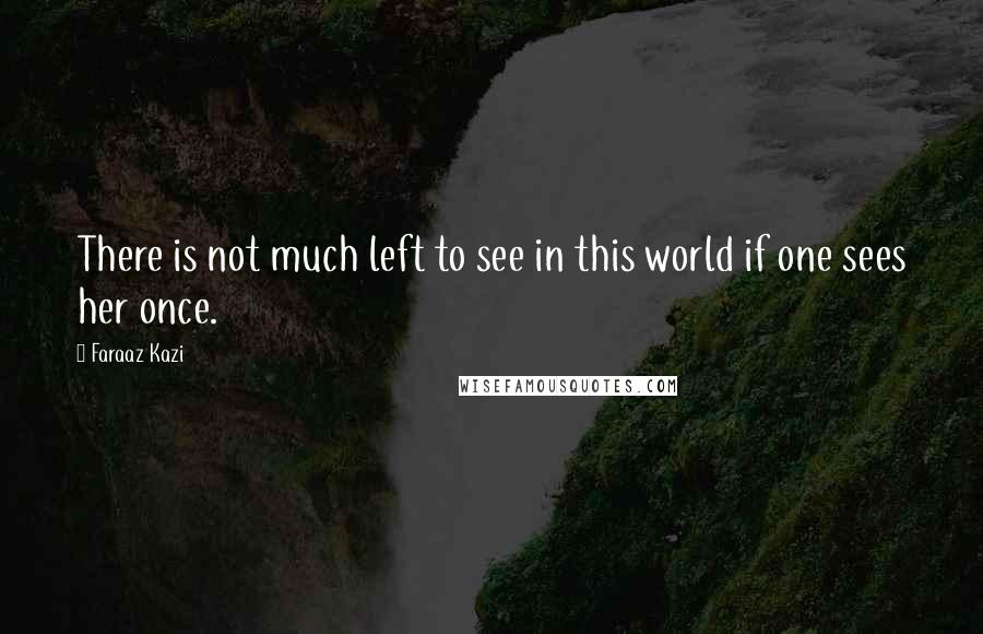 Faraaz Kazi Quotes: There is not much left to see in this world if one sees her once.