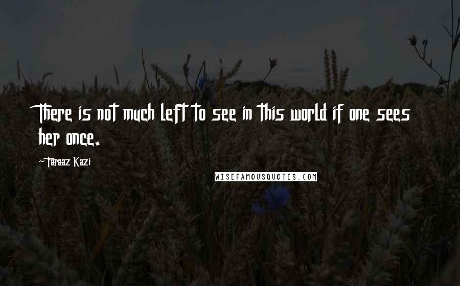 Faraaz Kazi Quotes: There is not much left to see in this world if one sees her once.