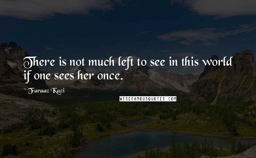 Faraaz Kazi Quotes: There is not much left to see in this world if one sees her once.