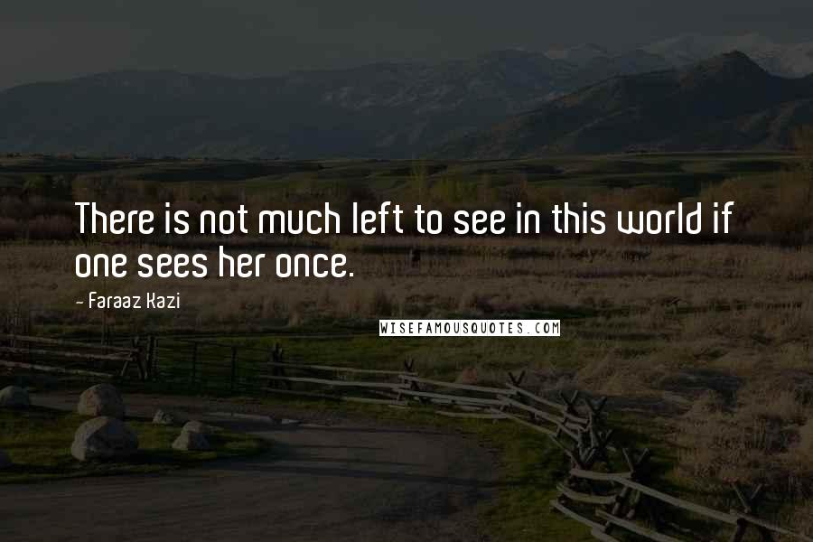 Faraaz Kazi Quotes: There is not much left to see in this world if one sees her once.