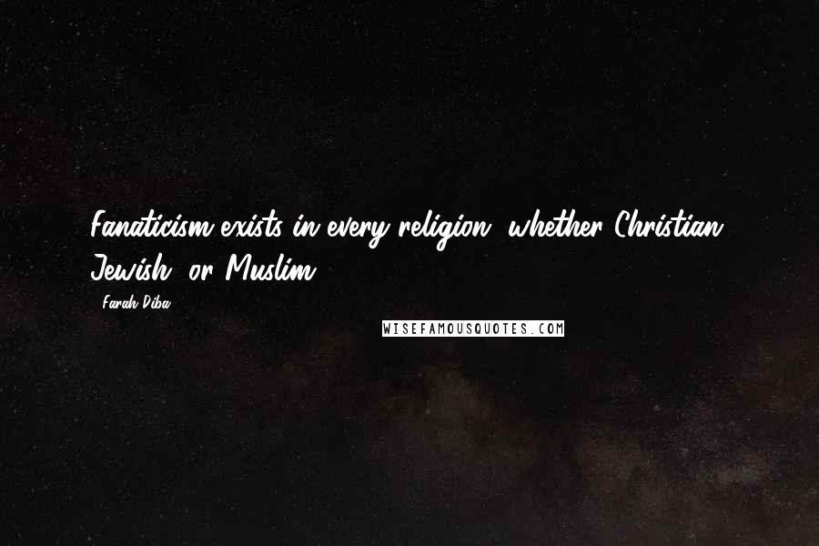 Farah Diba Quotes: Fanaticism exists in every religion, whether Christian, Jewish, or Muslim.
