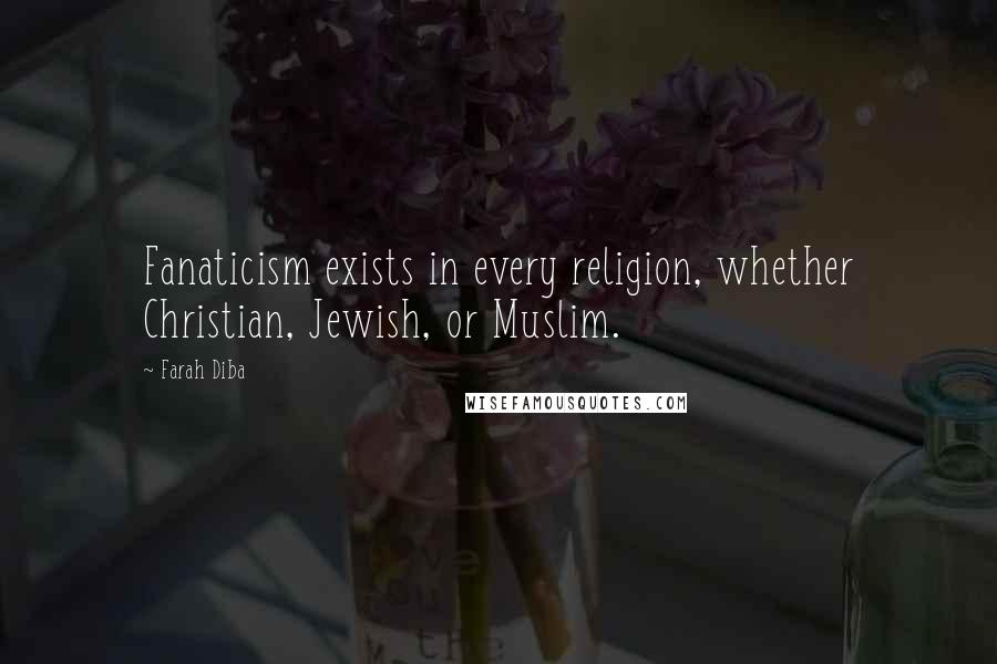 Farah Diba Quotes: Fanaticism exists in every religion, whether Christian, Jewish, or Muslim.