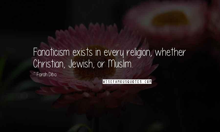 Farah Diba Quotes: Fanaticism exists in every religion, whether Christian, Jewish, or Muslim.