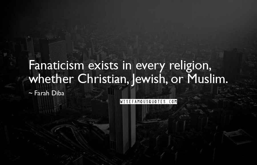 Farah Diba Quotes: Fanaticism exists in every religion, whether Christian, Jewish, or Muslim.