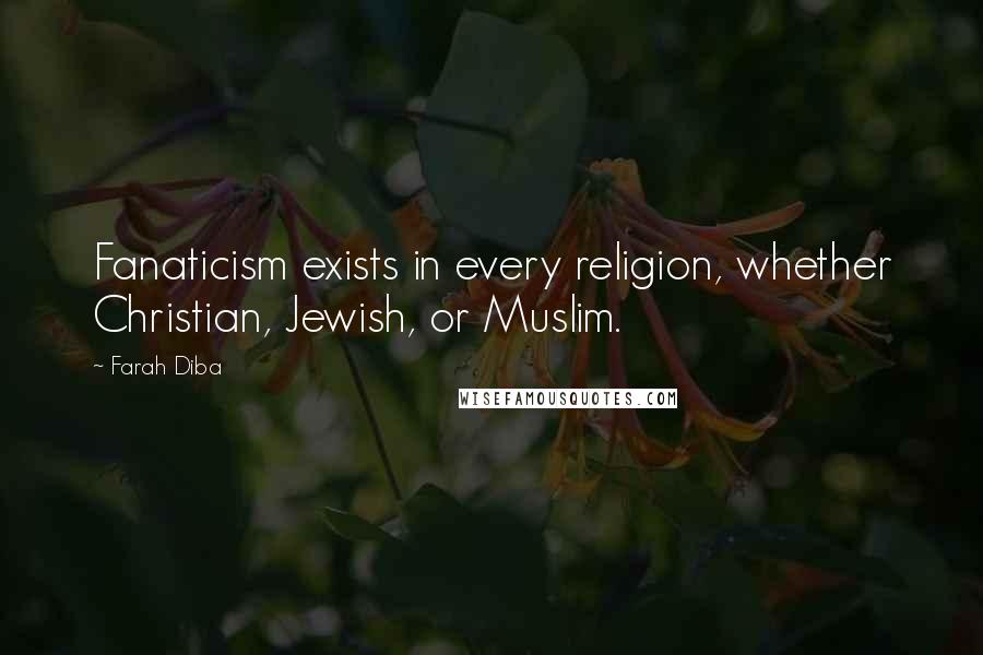 Farah Diba Quotes: Fanaticism exists in every religion, whether Christian, Jewish, or Muslim.