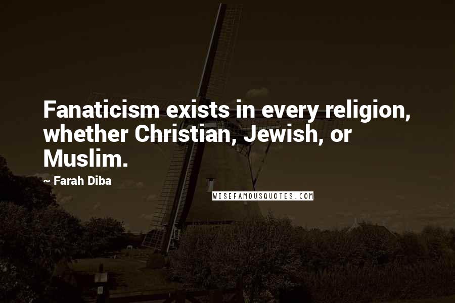 Farah Diba Quotes: Fanaticism exists in every religion, whether Christian, Jewish, or Muslim.