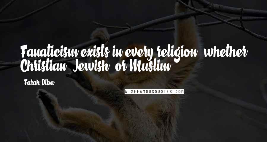 Farah Diba Quotes: Fanaticism exists in every religion, whether Christian, Jewish, or Muslim.