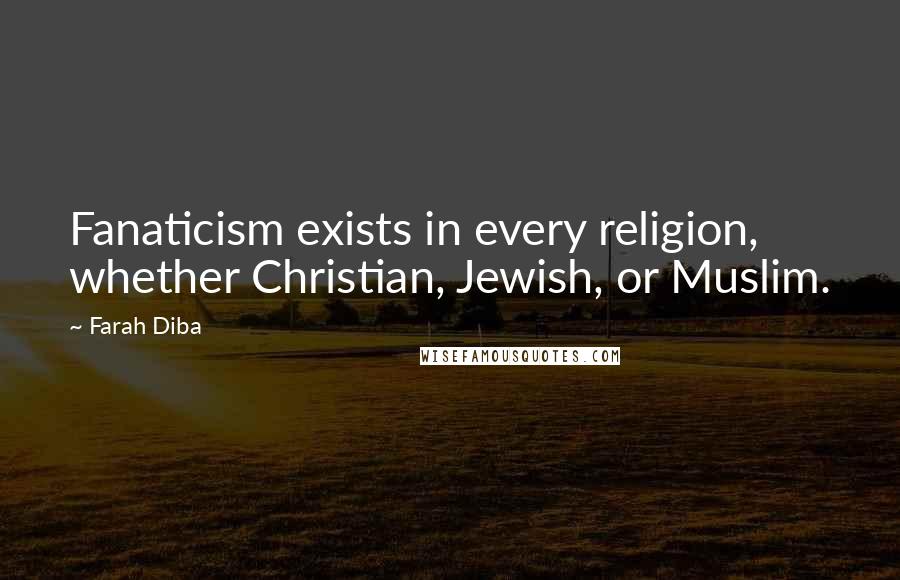 Farah Diba Quotes: Fanaticism exists in every religion, whether Christian, Jewish, or Muslim.