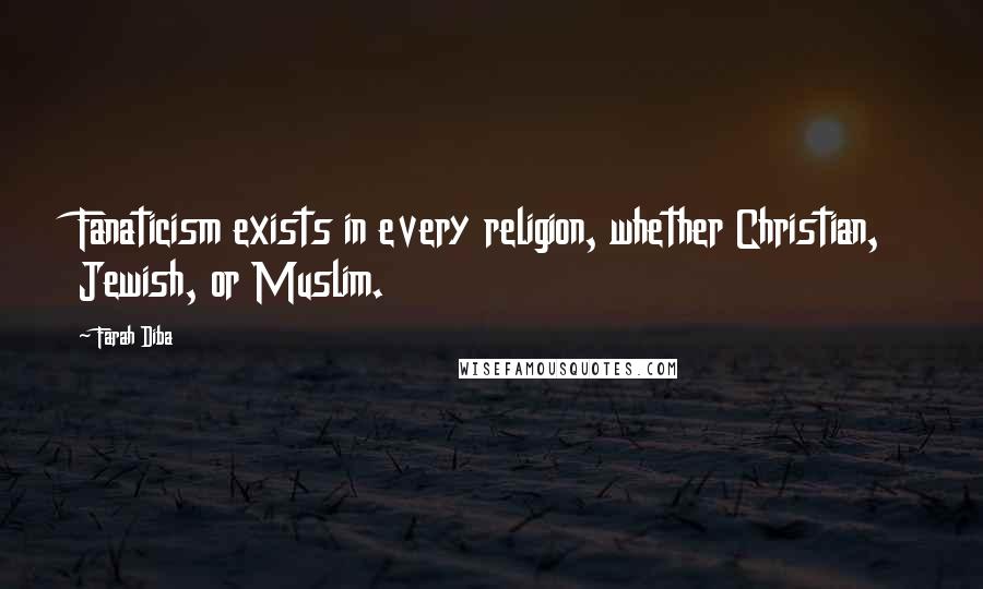 Farah Diba Quotes: Fanaticism exists in every religion, whether Christian, Jewish, or Muslim.