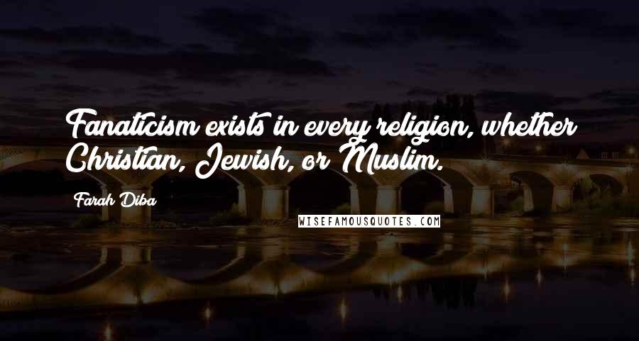 Farah Diba Quotes: Fanaticism exists in every religion, whether Christian, Jewish, or Muslim.
