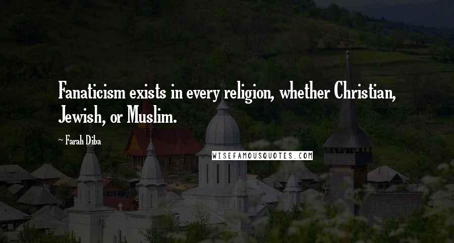 Farah Diba Quotes: Fanaticism exists in every religion, whether Christian, Jewish, or Muslim.