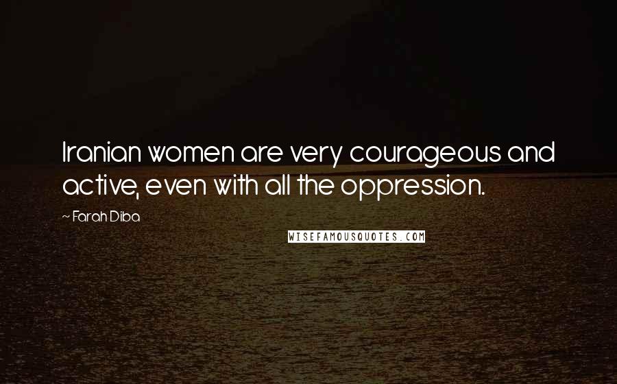 Farah Diba Quotes: Iranian women are very courageous and active, even with all the oppression.