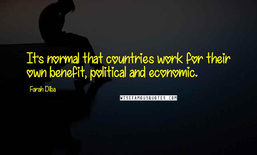 Farah Diba Quotes: It's normal that countries work for their own benefit, political and economic.