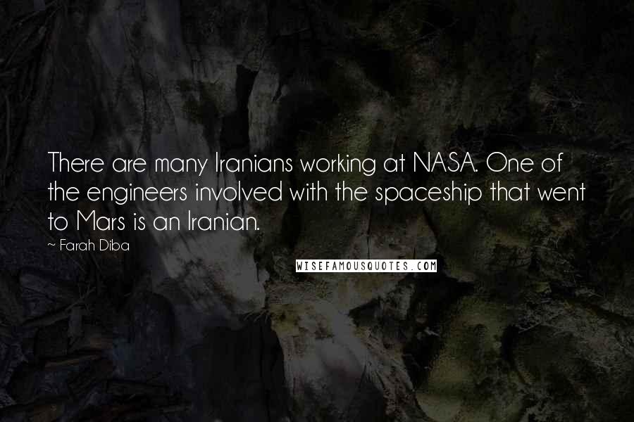 Farah Diba Quotes: There are many Iranians working at NASA. One of the engineers involved with the spaceship that went to Mars is an Iranian.