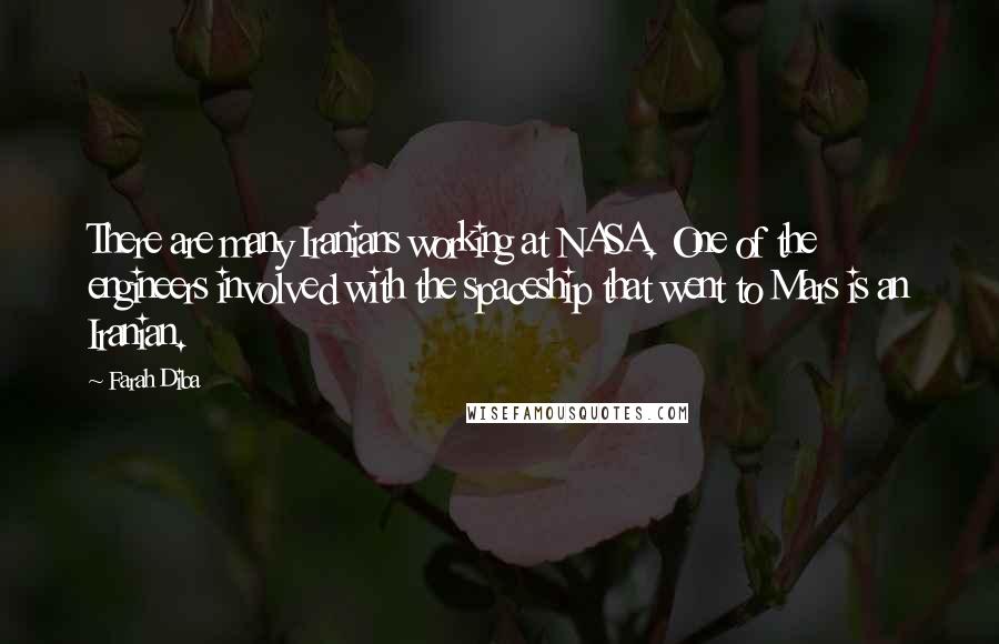 Farah Diba Quotes: There are many Iranians working at NASA. One of the engineers involved with the spaceship that went to Mars is an Iranian.