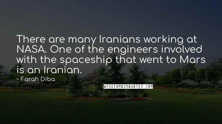 Farah Diba Quotes: There are many Iranians working at NASA. One of the engineers involved with the spaceship that went to Mars is an Iranian.