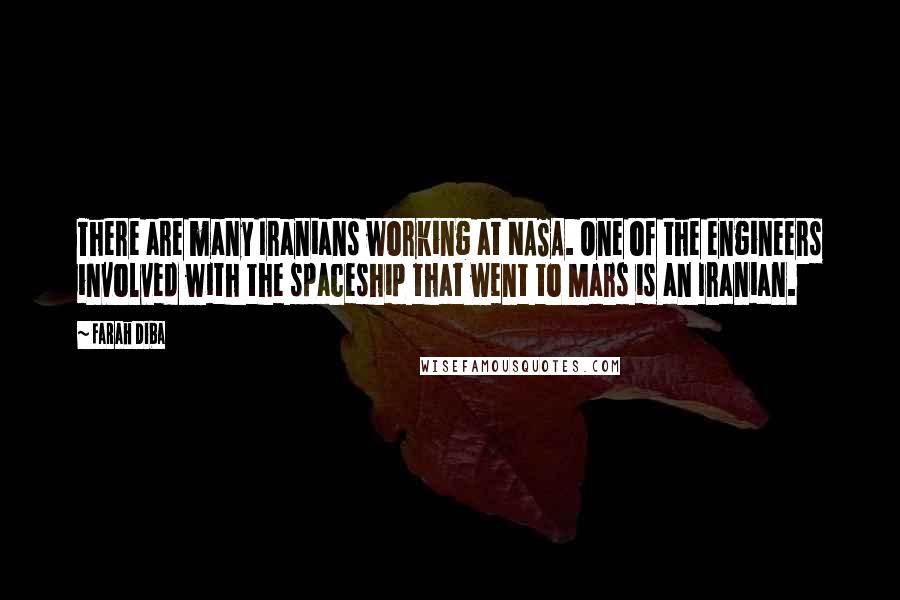 Farah Diba Quotes: There are many Iranians working at NASA. One of the engineers involved with the spaceship that went to Mars is an Iranian.