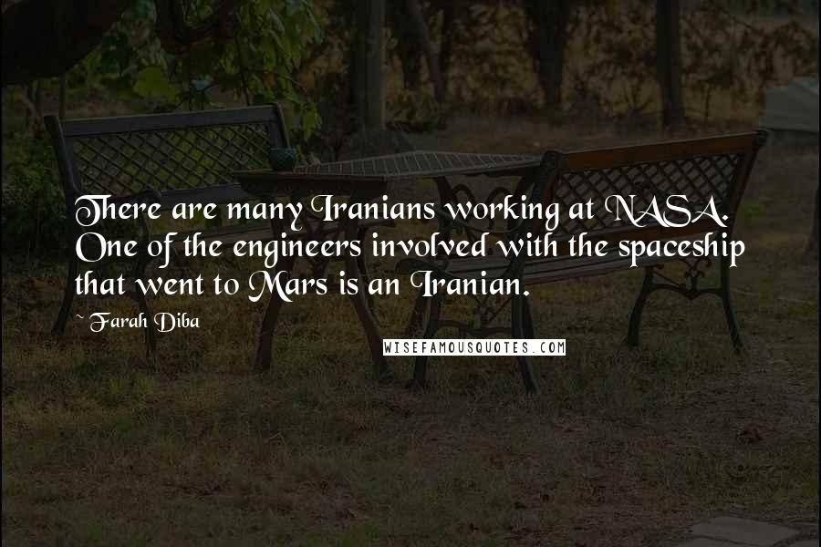 Farah Diba Quotes: There are many Iranians working at NASA. One of the engineers involved with the spaceship that went to Mars is an Iranian.