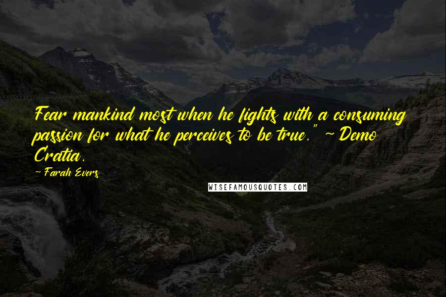 Farah Evers Quotes: Fear mankind most when he fights with a consuming passion for what he perceives to be true." ~ Demo Cratia.