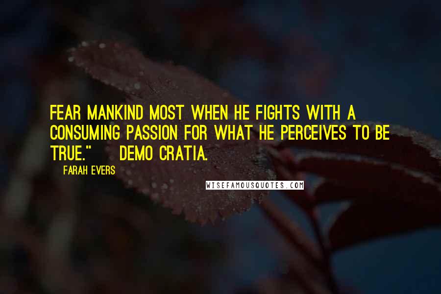 Farah Evers Quotes: Fear mankind most when he fights with a consuming passion for what he perceives to be true." ~ Demo Cratia.