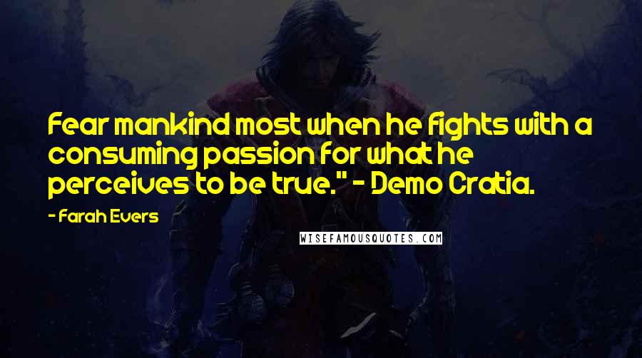 Farah Evers Quotes: Fear mankind most when he fights with a consuming passion for what he perceives to be true." ~ Demo Cratia.