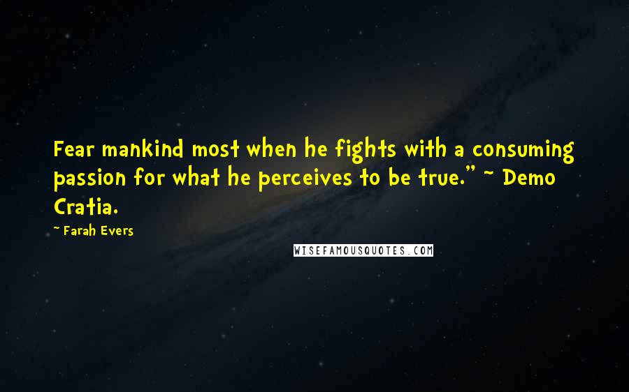 Farah Evers Quotes: Fear mankind most when he fights with a consuming passion for what he perceives to be true." ~ Demo Cratia.