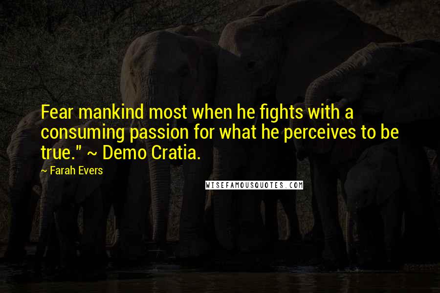 Farah Evers Quotes: Fear mankind most when he fights with a consuming passion for what he perceives to be true." ~ Demo Cratia.
