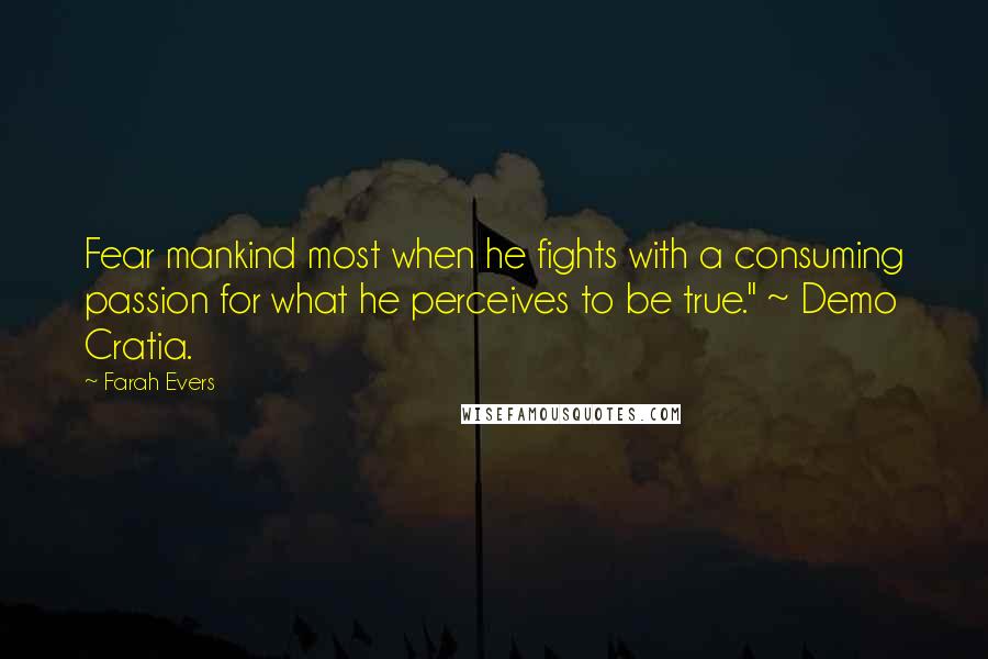 Farah Evers Quotes: Fear mankind most when he fights with a consuming passion for what he perceives to be true." ~ Demo Cratia.