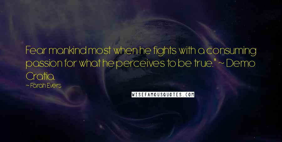 Farah Evers Quotes: Fear mankind most when he fights with a consuming passion for what he perceives to be true." ~ Demo Cratia.