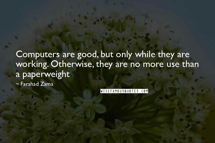 Farahad Zama Quotes: Computers are good, but only while they are working. Otherwise, they are no more use than a paperweight