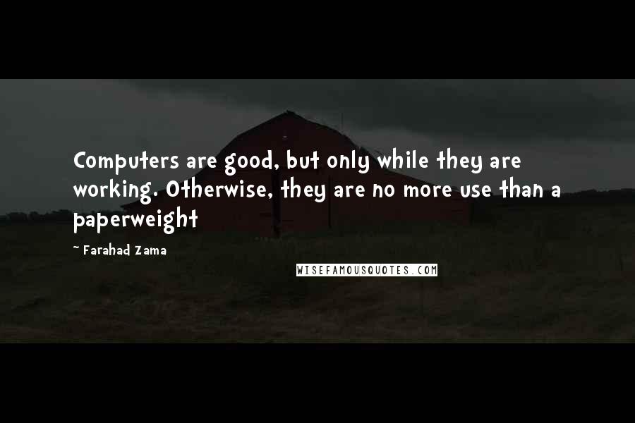 Farahad Zama Quotes: Computers are good, but only while they are working. Otherwise, they are no more use than a paperweight