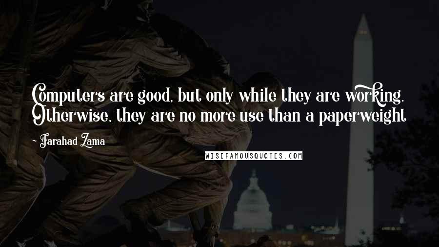 Farahad Zama Quotes: Computers are good, but only while they are working. Otherwise, they are no more use than a paperweight