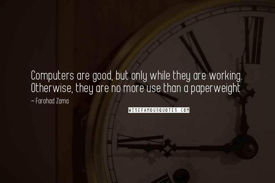 Farahad Zama Quotes: Computers are good, but only while they are working. Otherwise, they are no more use than a paperweight