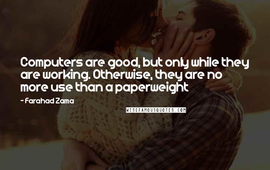 Farahad Zama Quotes: Computers are good, but only while they are working. Otherwise, they are no more use than a paperweight