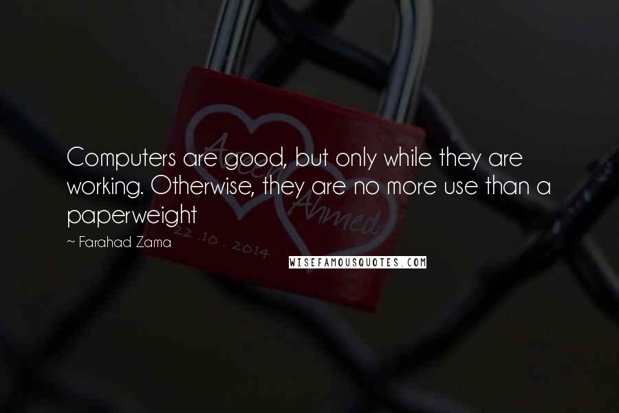 Farahad Zama Quotes: Computers are good, but only while they are working. Otherwise, they are no more use than a paperweight