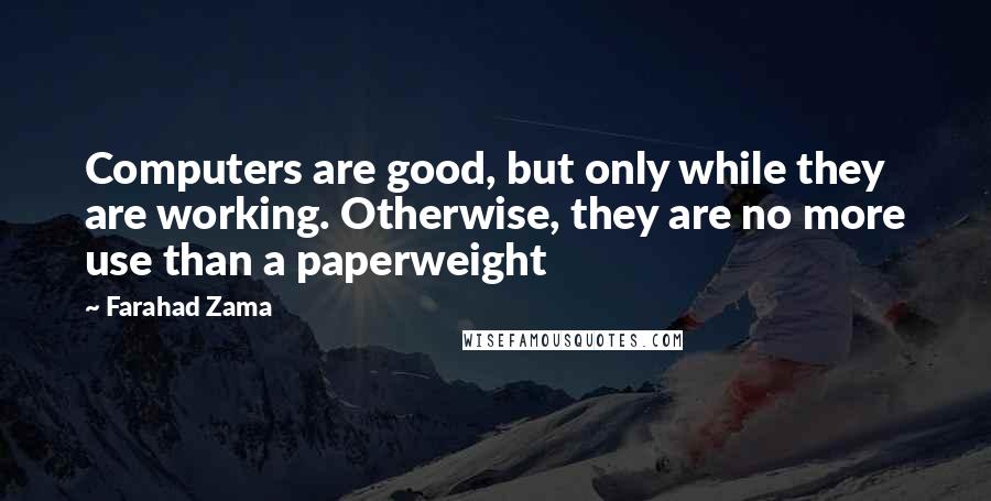 Farahad Zama Quotes: Computers are good, but only while they are working. Otherwise, they are no more use than a paperweight