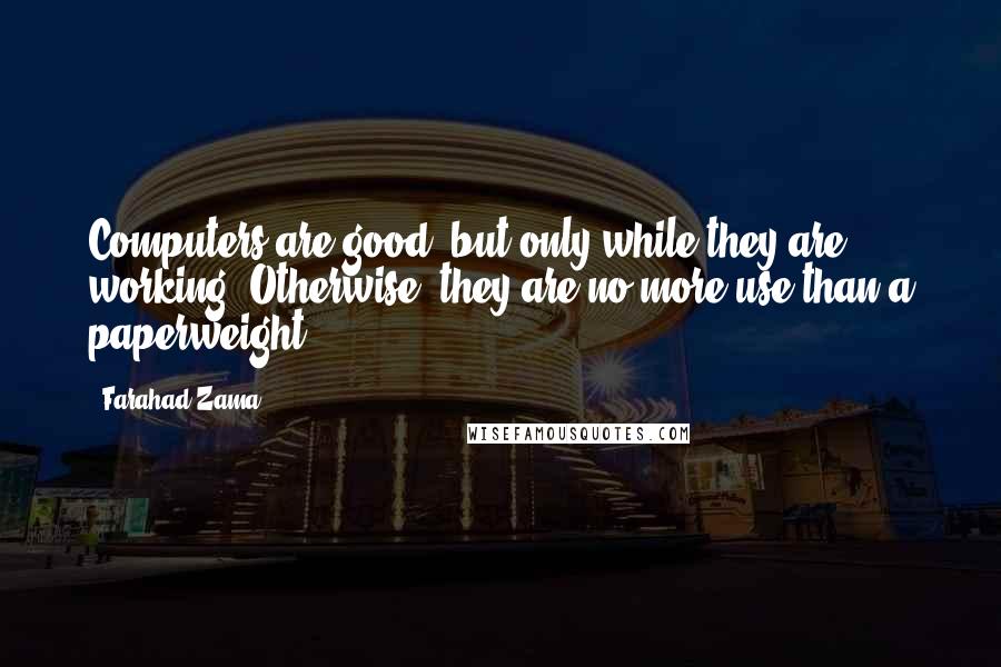 Farahad Zama Quotes: Computers are good, but only while they are working. Otherwise, they are no more use than a paperweight