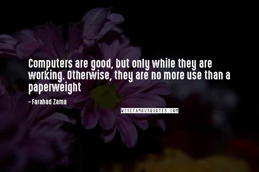 Farahad Zama Quotes: Computers are good, but only while they are working. Otherwise, they are no more use than a paperweight