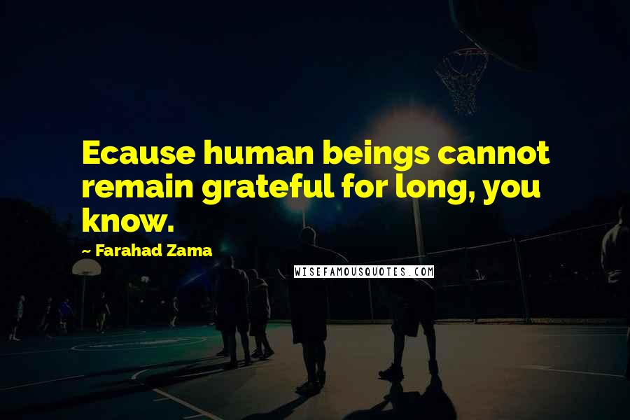 Farahad Zama Quotes: Ecause human beings cannot remain grateful for long, you know.