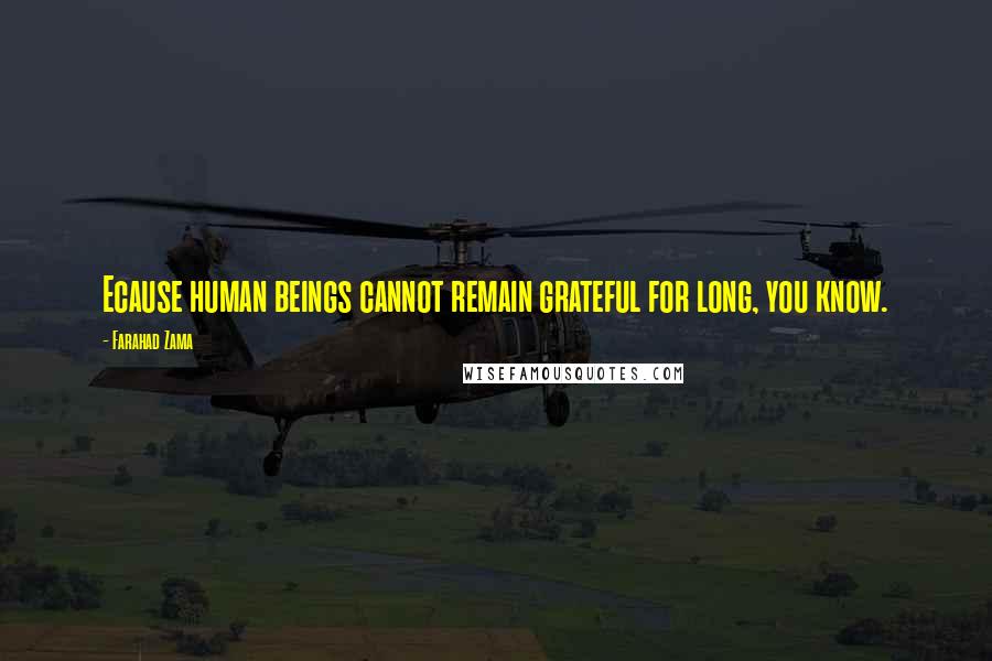 Farahad Zama Quotes: Ecause human beings cannot remain grateful for long, you know.